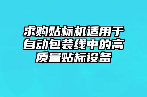 求購貼標機適用于自動包裝線中的高質量貼標設備