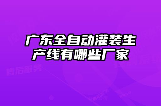 廣東全自動(dòng)灌裝生產(chǎn)線有哪些廠家