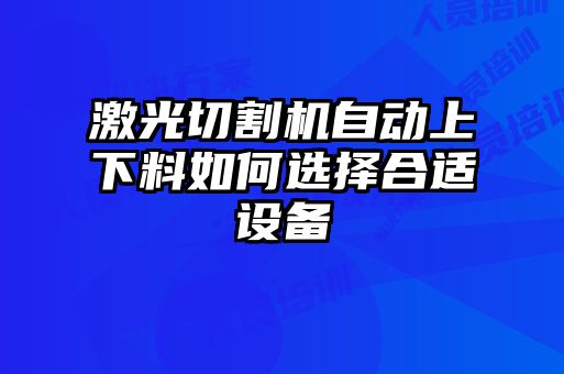 激光切割機(jī)自動(dòng)上下料如何選擇合適設(shè)備