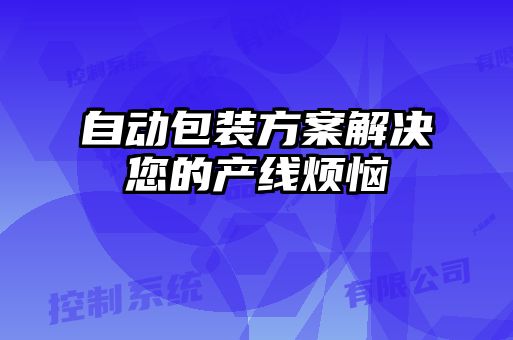 自動(dòng)包裝方案解決您的產(chǎn)線煩惱