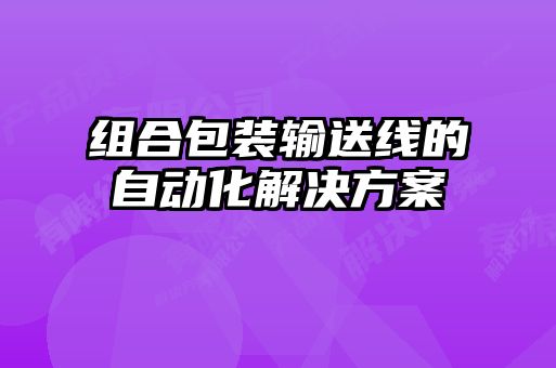 組合包裝輸送線的自動(dòng)化解決方案