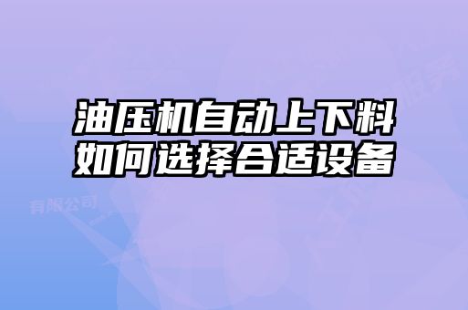 油壓機自動上下料如何選擇合適設備