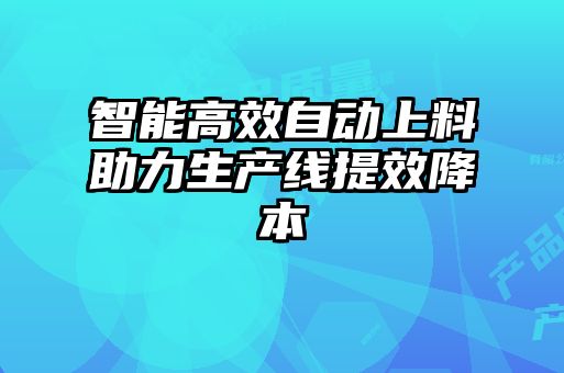 智能高效自動上料助力生產線提效降本