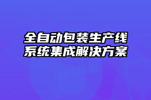 全自動包裝生產(chǎn)線系統(tǒng)集成解決方案