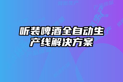 聽裝啤酒全自動生產線解決方案