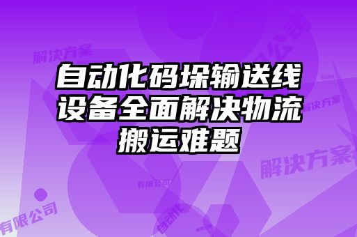 自動化碼垛輸送線設備全面解決物流搬運難題